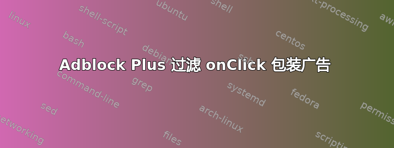 Adblock Plus 过滤 onClick 包装广告