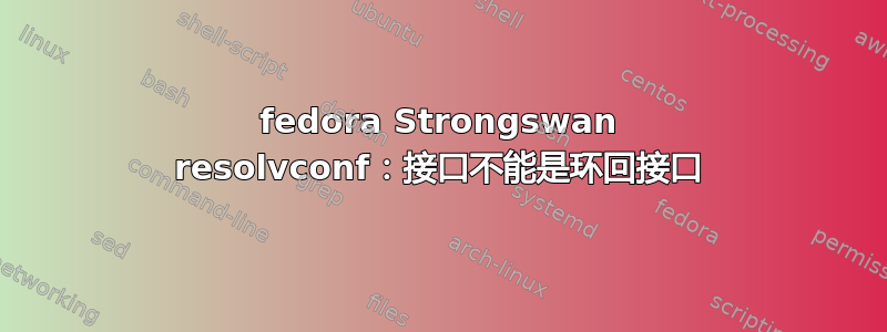 fedora Strongswan resolvconf：接口不能是环回接口