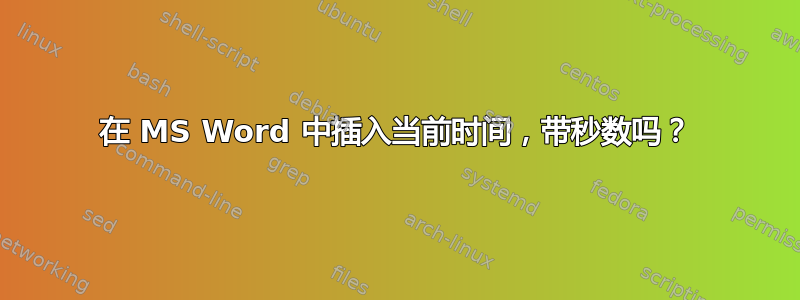 在 MS Word 中插入当前时间，带秒数吗？