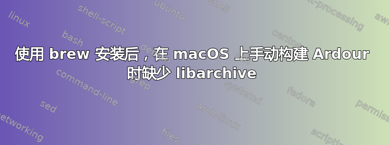 使用 brew 安装后，在 macOS 上手动构建 Ardour 时缺少 libarchive