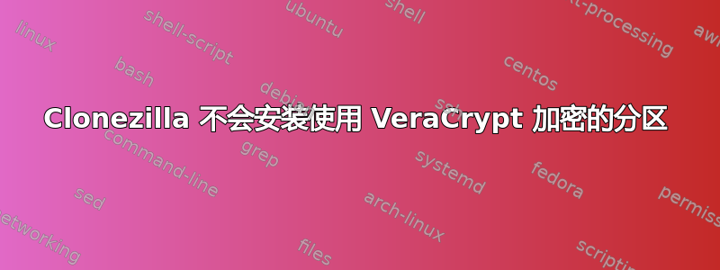 Clonezilla 不会安装使用 VeraCrypt 加密的分区