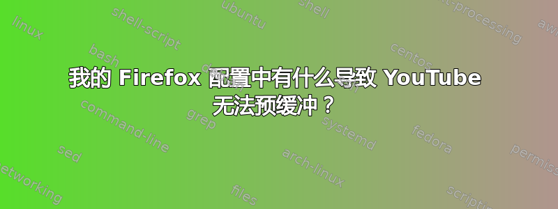 我的 Firefox 配置中有什么导致 YouTube 无法预缓冲？