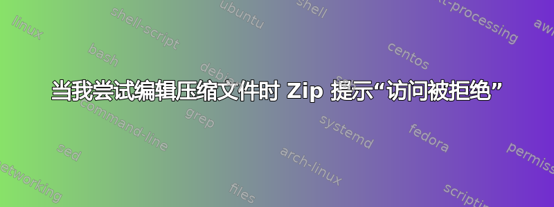 7 当我尝试编辑压缩文件时 Zip 提示“访问被拒绝”