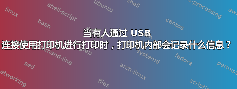 当有人通过 USB 连接使用打印机进行打印时，打印机内部会记录什么信息？