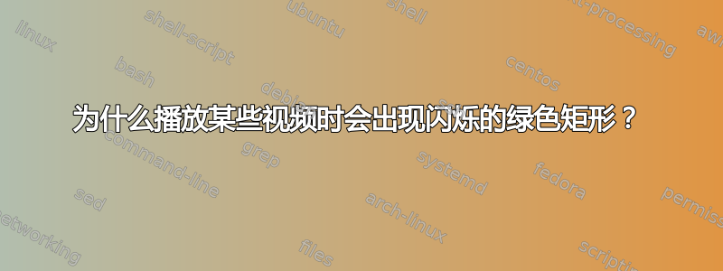 为什么播放某些视频时会出现闪烁的绿色矩形？