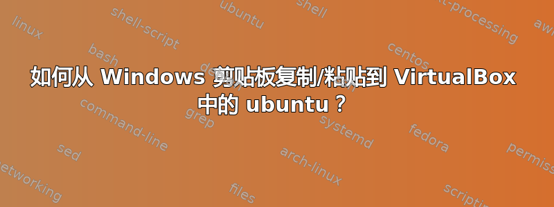 如何从 Windows 剪贴板复制/粘贴到 VirtualBox 中的 ubuntu？