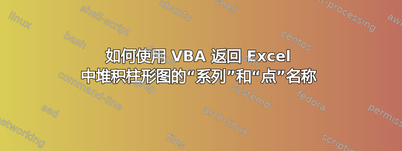 如何使用 VBA 返回 Excel 中堆积柱形图的“系列”和“点”名称