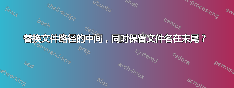 替换文件路径的中间，同时保留文件名在末尾？