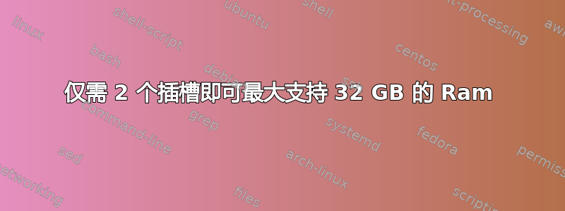 仅需 2 个插槽即可最大支持 32 GB 的 Ram