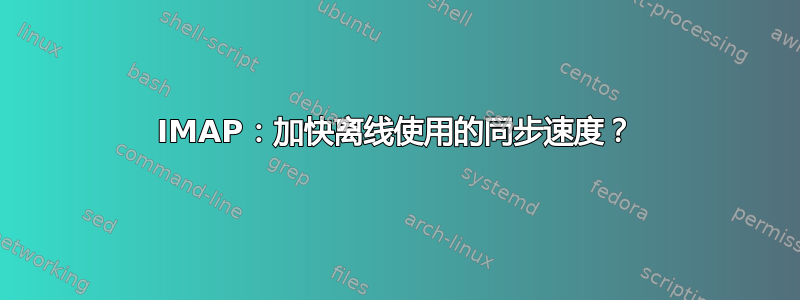 IMAP：加快离线使用的同步速度？