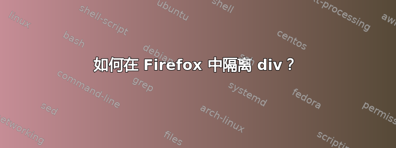 如何在 Firefox 中隔离 div？