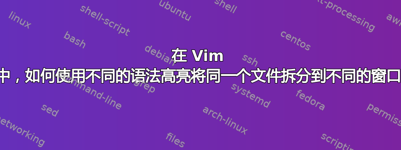 在 Vim 中，如何使用不同的语法高亮将同一个文件拆分到不同的窗口