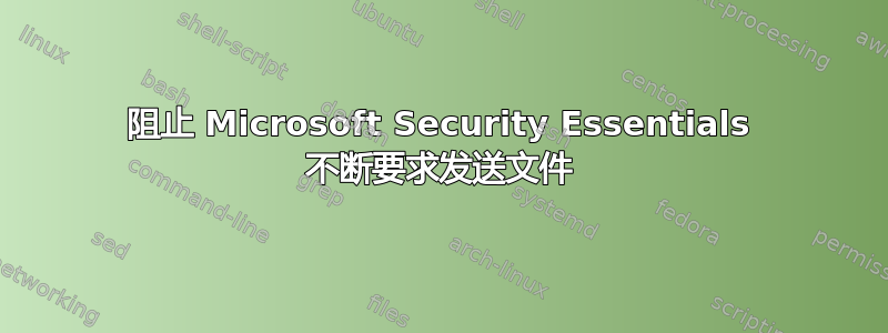 阻止 Microsoft Security Essentials 不断要求发送文件