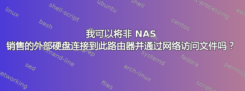 我可以将非 NAS 销售的外部硬盘连接到此路由器并通过网络访问文件吗？