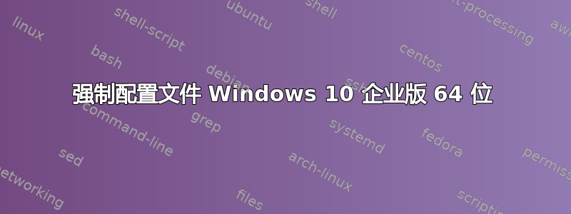 强制配置文件 Windows 10 企业版 64 位