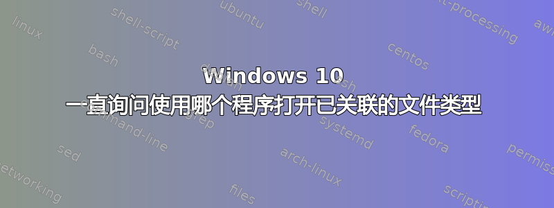 Windows 10 一直询问使用哪个程序打开已关联的文件类型