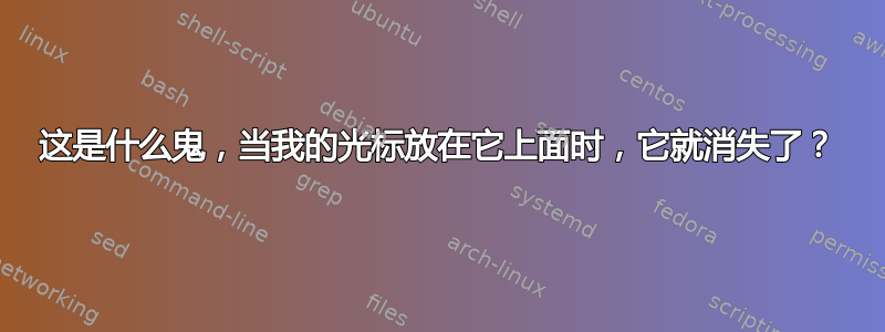 这是什么鬼，当我的光标放在它上面时，它就消失了？