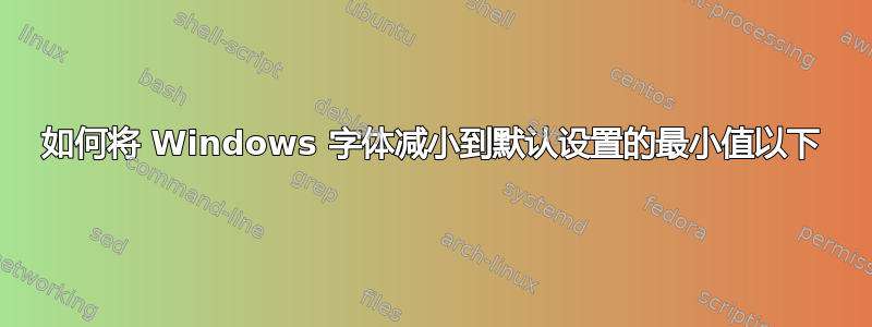 如何将 Windows 字体减小到默认设置的最小值以下