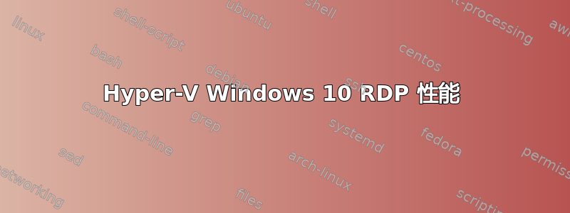 Hyper-V Windows 10 RDP 性能