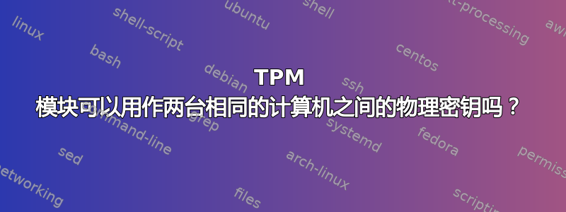 TPM 模块可以用作两台相同的计算机之间的物理密钥吗？