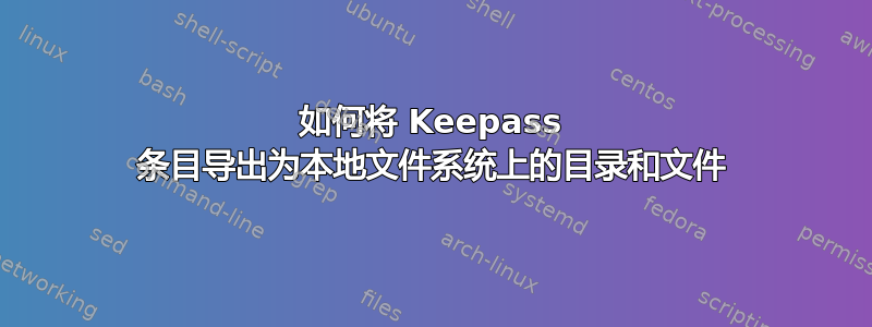 如何将 Keepass 条目导出为本地文件系统上的目录和文件