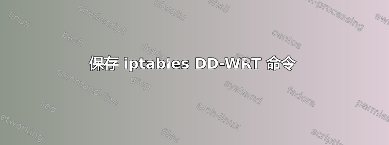 保存 iptables DD-WRT 命令