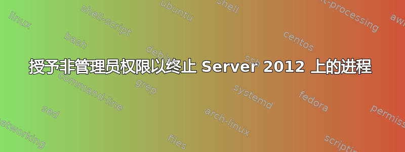 授予非管理员权限以终止 Server 2012 上的进程