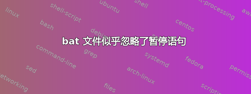 bat 文件似乎忽略了暂停语句