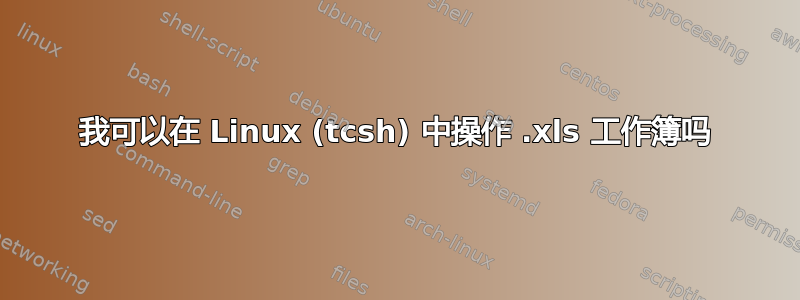 我可以在 Linux (tcsh) 中操作 .xls 工作簿吗