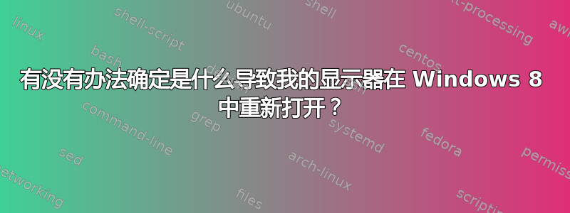 有没有办法确定是什么导致我的显示器在 Windows 8 中重新打开？