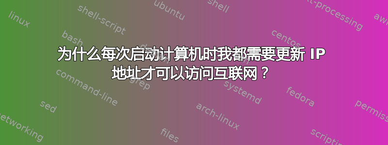 为什么每次启动计算机时我都需要更新 IP 地址才可以访问互联网？