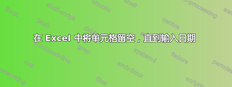 在 Excel 中将单元格留空，直到输入日期