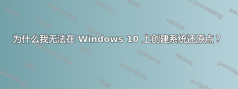 为什么我无法在 Windows 10 上创建系统还原点？