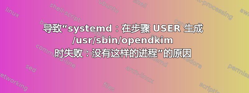 导致“systemd：在步骤 USER 生成 /usr/sbin/opendkim 时失败：没有这样的进程”的原因