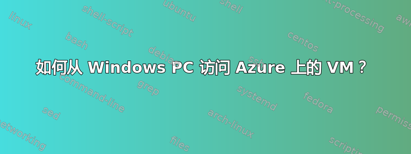 如何从 Windows PC 访问 Azure 上的 VM？