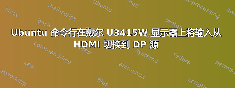 Ubuntu 命令行在戴尔 U3415W 显示器上将输入从 HDMI 切换到 DP 源