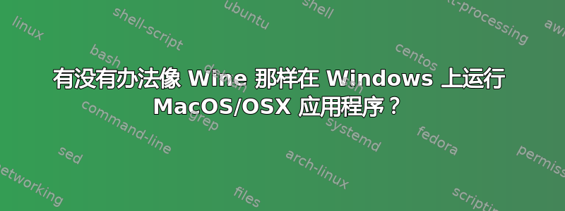 有没有办法像 Wine 那样在 Windows 上运行 MacOS/OSX 应用程序？