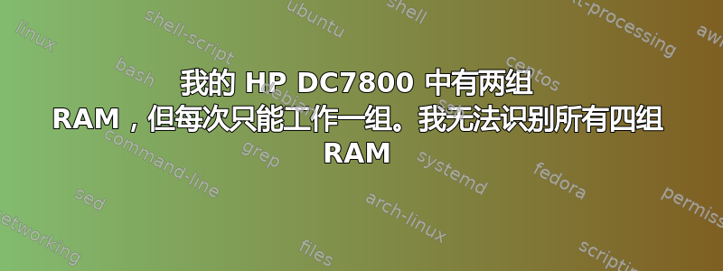 我的 HP DC7800 中有两组 RAM，但每次只能工作一组。我无法识别所有四组 RAM