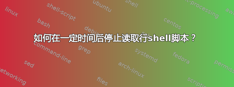 如何在一定时间后停止读取行shell脚本？