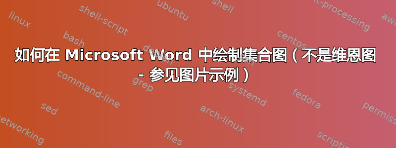 如何在 Microsoft Word 中绘制集合图（不是维恩图 - 参见图片示例）