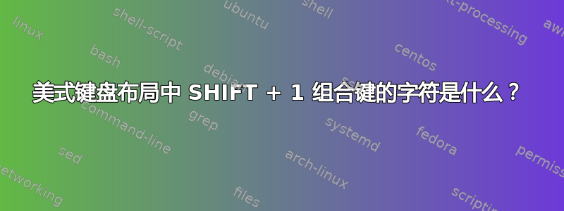 美式键盘布局中 SHIFT + 1 组合键的字符是什么？