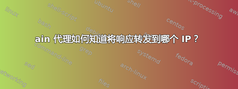 ain 代理如何知道将响应转发到哪个 IP？