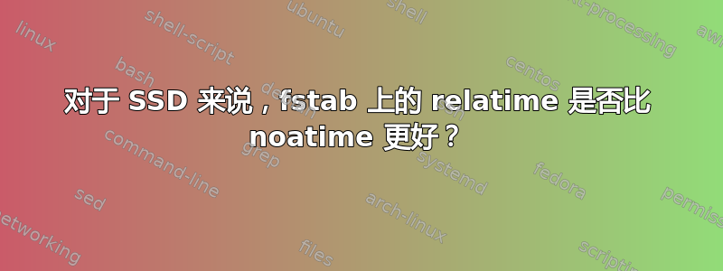 对于 SSD 来说，fstab 上的 relatime 是否比 noatime 更好？