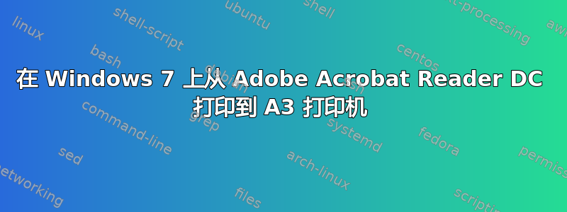 在 Windows 7 上从 Adob​​e Acrobat Reader DC 打印到 A3 打印机