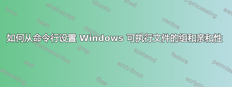 如何从命令行设置 Windows 可执行文件的组和亲和性