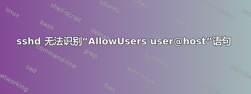 sshd 无法识别“AllowUsers user@host”语句