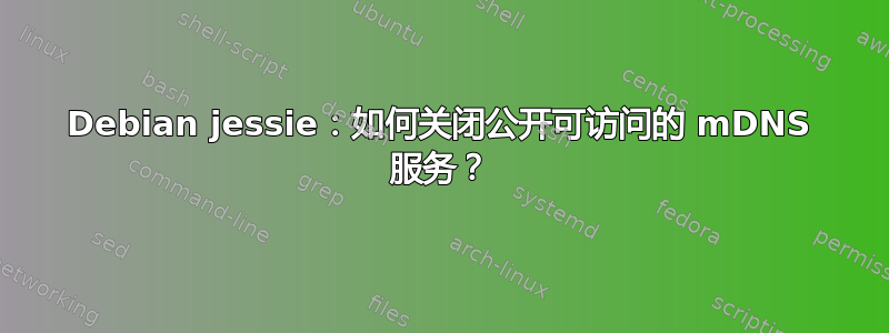 Debian jessie：如何关闭公开可访问的 mDNS 服务？