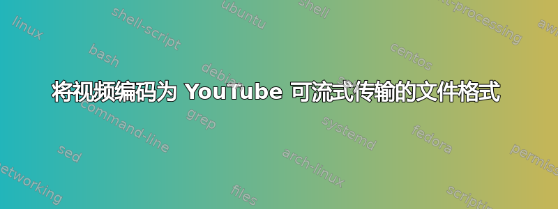 将视频编码为 YouTube 可流式传输的文件格式