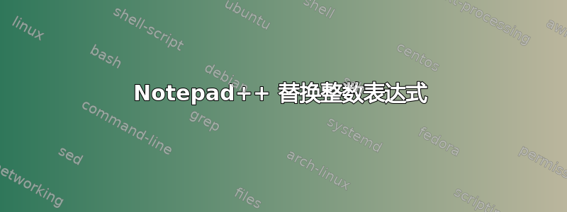 Notepad++ 替换整数表达式