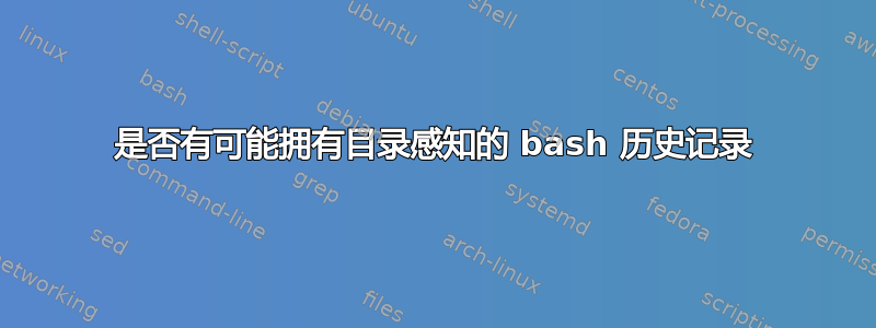 是否有可能拥有目录感知的 bash 历史记录